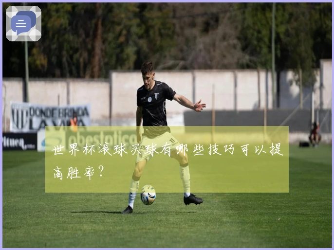 世界杯滚球买球有哪些技巧可以提高胜率？