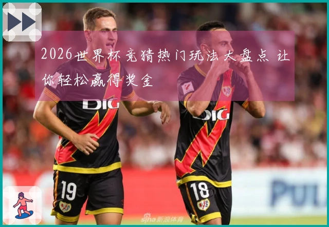 2026世界杯竞猜热门玩法大盘点 让你轻松赢得奖金