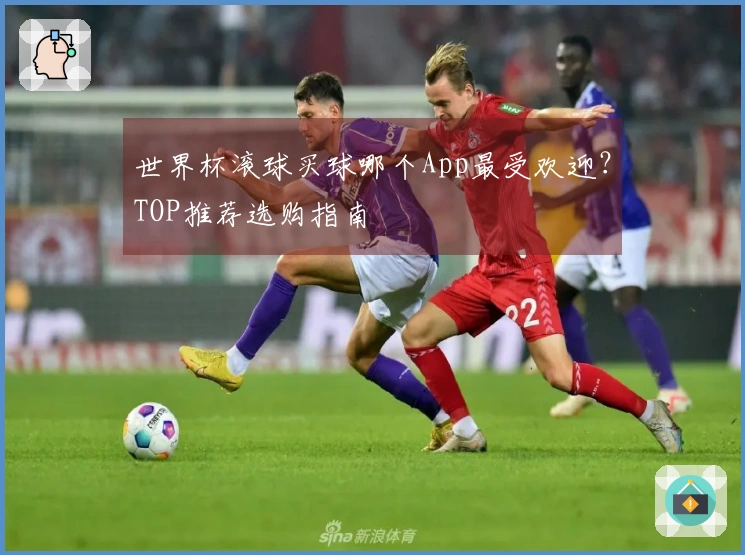 世界杯滚球买球哪个App最受欢迎？TOP推荐选购指南