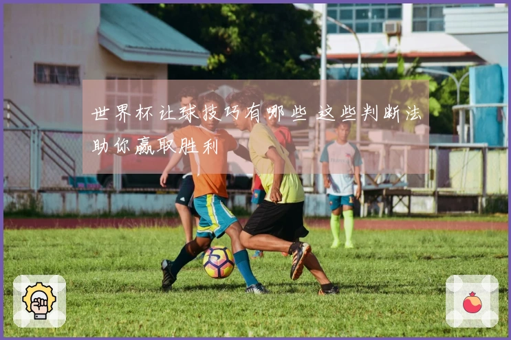 世界杯让球技巧有哪些 这些判断法助你赢取胜利