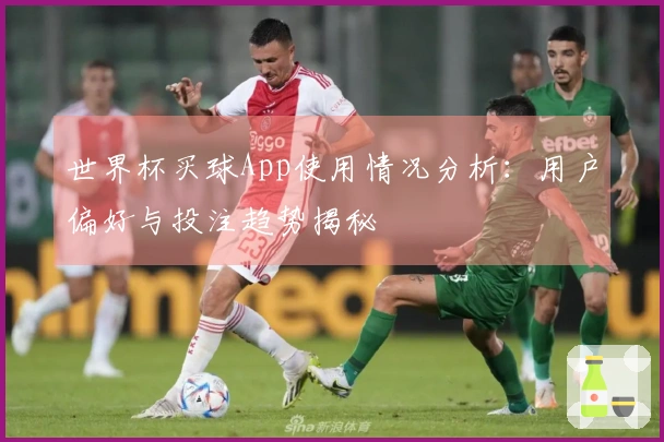 世界杯买球App使用情况分析：用户偏好与投注趋势揭秘