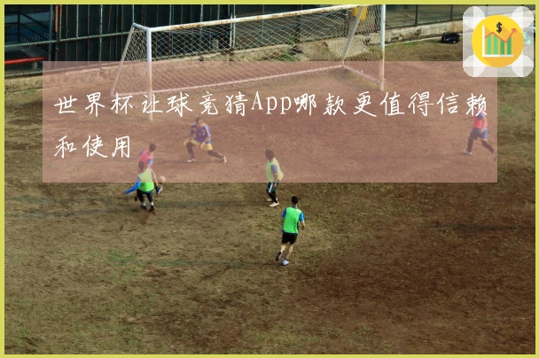 世界杯让球竞猜App哪款更值得信赖和使用