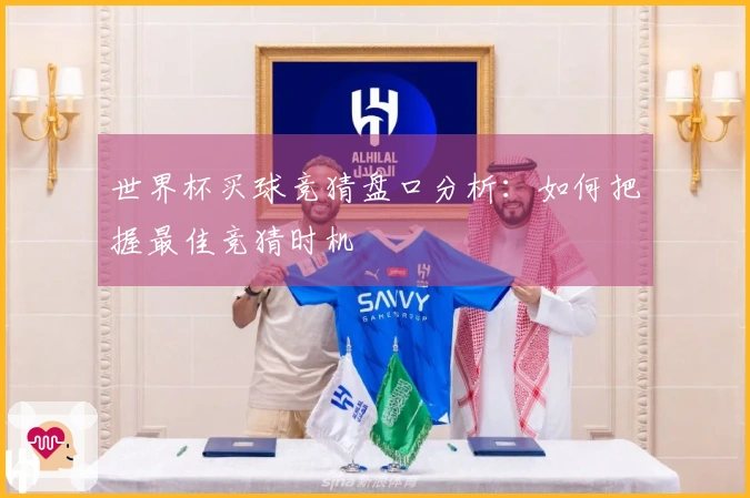 世界杯买球竞猜盘口分析：如何把握最佳竞猜时机