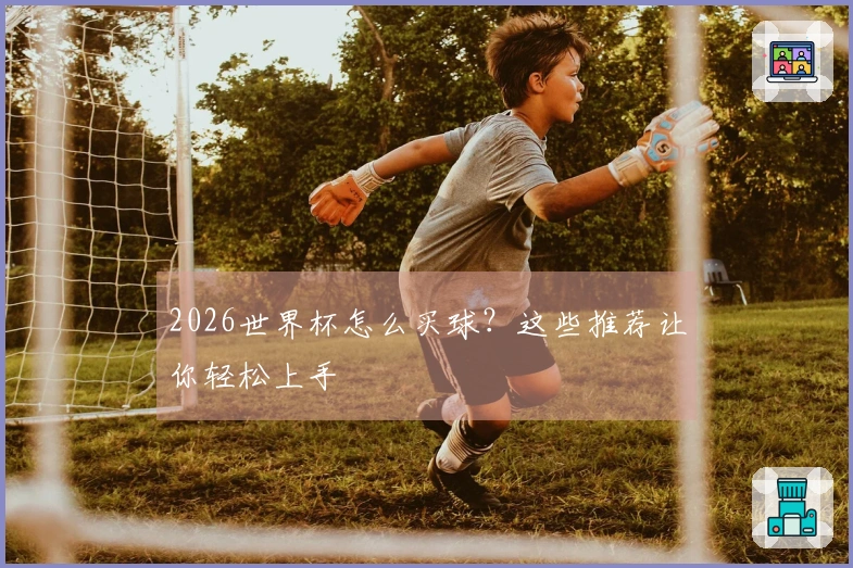 2026世界杯怎么买球？这些推荐让你轻松上手