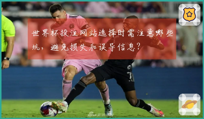 世界杯投注网站选择时需注意哪些坑，避免损失和误导信息？