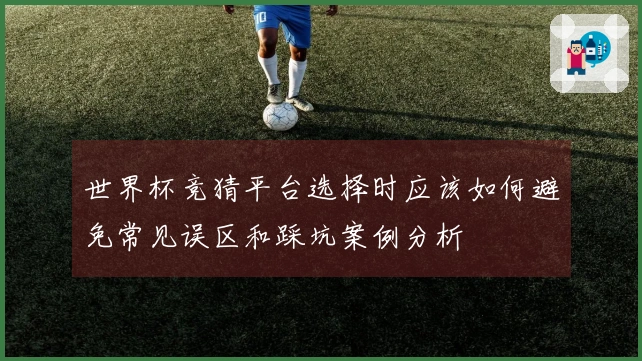 世界杯竞猜平台选择时应该如何避免常见误区和踩坑案例分析