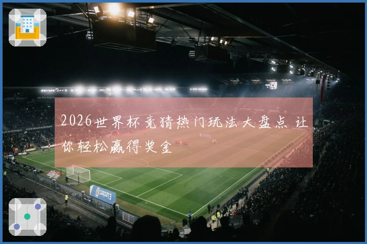 2026世界杯竞猜热门玩法大盘点 让你轻松赢得奖金