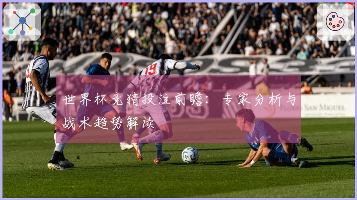 世界杯竞猜投注前瞻：专家分析与战术趋势解读