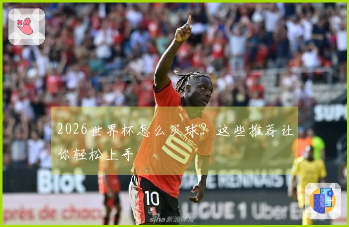 2026世界杯怎么买球？这些推荐让你轻松上手