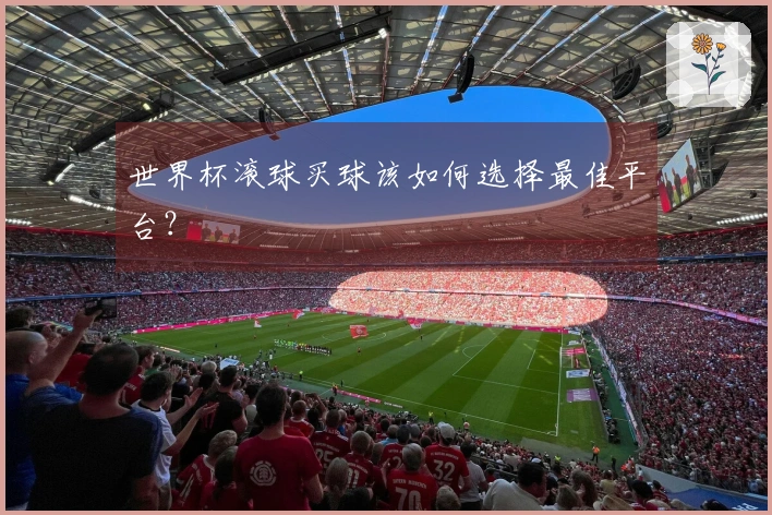 世界杯滚球买球该如何选择最佳平台？