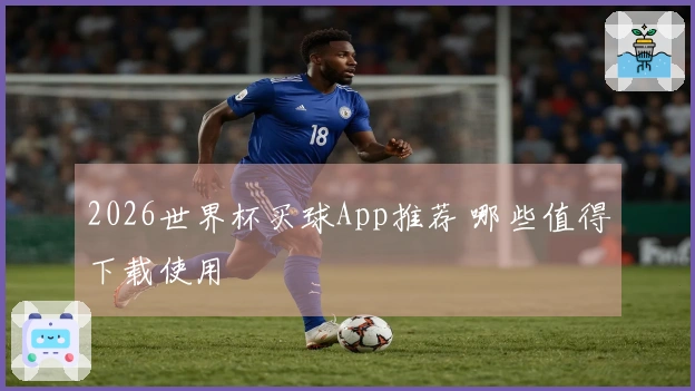 2026世界杯买球App推荐 哪些值得下载使用