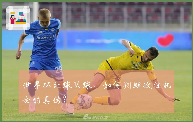 世界杯让球买球，如何判断投注机会的真伪？