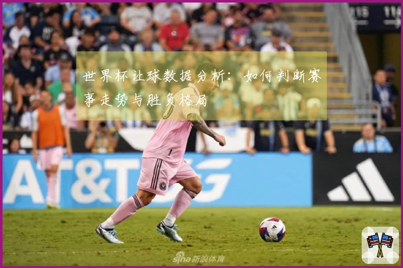 世界杯让球数据分析：如何判断赛事走势与胜负格局