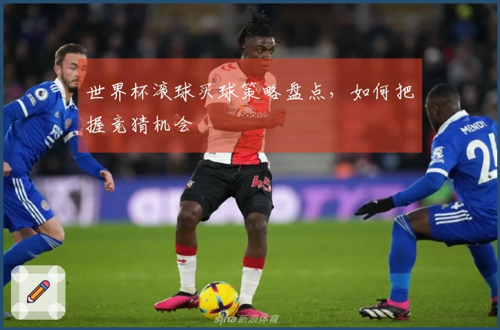 世界杯滚球买球策略盘点，如何把握竞猜机会
