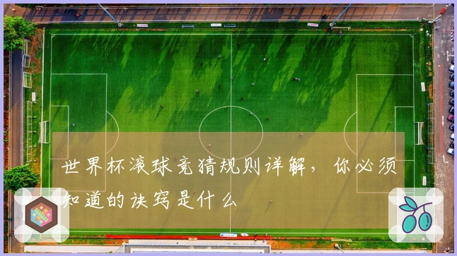 世界杯滚球竞猜规则详解，你必须知道的诀窍是什么
